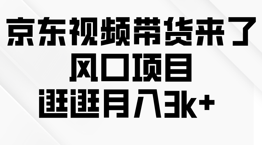 （10025期）京东短视频带货来了，风口项目，逛逛月入3k+ - 白戈学堂-<a href=