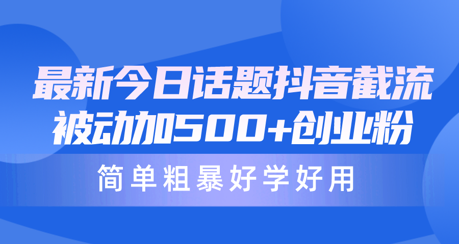 （10092期）最新今日话题抖音截流，每天被动加500+创业粉，简单粗暴好学好用 - 白戈学堂-<a href=