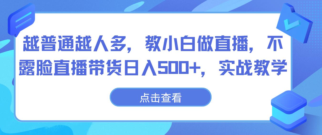 越普通越人多，教小白做直播，不露脸直播带货日入500+，实战教学 - 白戈学堂-<a href=