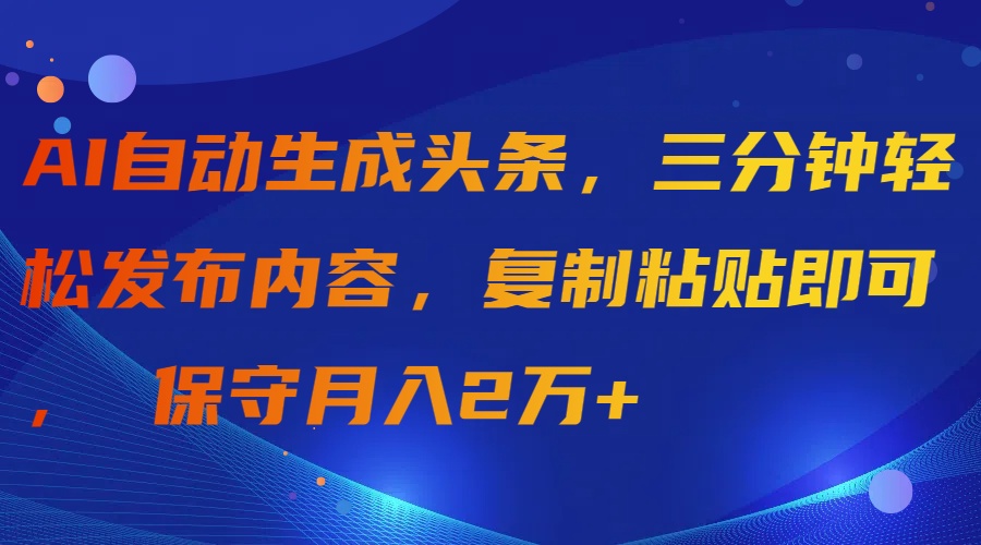 （9811期）AI自动生成头条，三分钟轻松发布内容，复制粘贴即可， 保守月入2万+ - 白戈学堂-<a href=