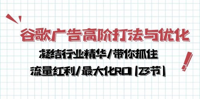 谷歌广告高阶打法与优化，凝结行业精华/带你抓住流量红利/最大化ROI(23节) - 白戈学堂-<a href=