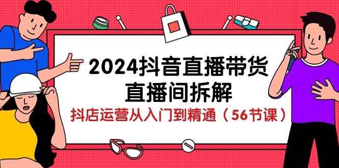 2024抖音直播带货直播间拆解：抖店运营从入门到精通（56节课） - 白戈学堂-<a href=