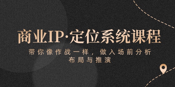 商业IP·定位系统课程：带你像作战一样，做入场前分析，布局与推演 - 白戈学堂-<a href=