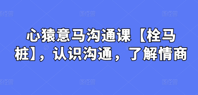 心猿意马沟通课【栓马桩】，认识沟通，了解情商 - 白戈学堂-<a href=