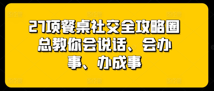 27项餐桌社交全攻略圈总教你会说话、会办事、办成事 - 白戈学堂-<a href=