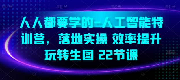 人人都要学的-人工智能特训营，落地实操 效率提升 玩转生图(22节课) - 白戈学堂-<a href=