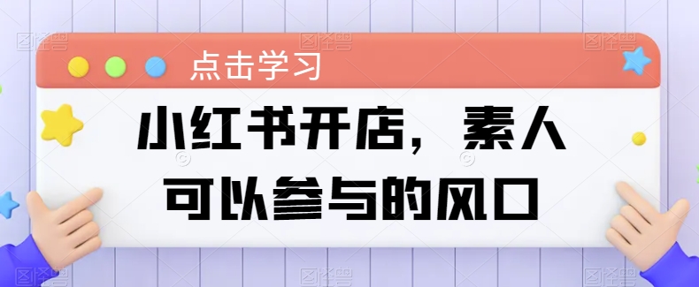 小红书开店，素人可以参与的风口 - 白戈学堂-<a href=