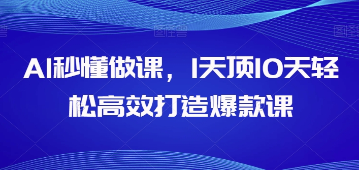 AI秒懂做课，1天顶10天轻松高效打造爆款课 - 白戈学堂-<a href=