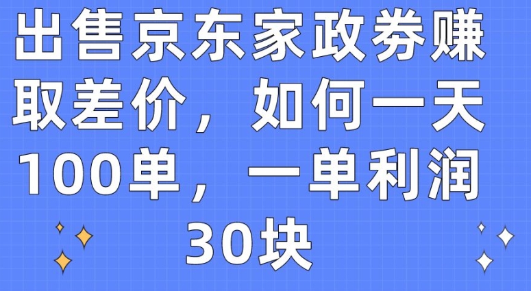 出售京东家政劵赚取差价，如何一天100单，一单利润30块 - 白戈学堂-<a href=