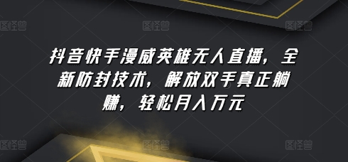 抖音快手漫威英雄无人直播，全新防封技术，解放双手真正躺赚，轻松月入万元 - 白戈学堂-<a href=