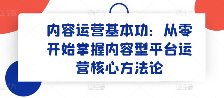 内容运营基本功：从零开始掌握内容型平台运营核心方法论 - 白戈学堂-<a href=