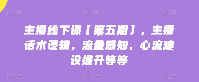 主播线下课【第五期】，主播话术逻辑，流量感知，心流建设提升等等 - 白戈学堂-<a href=