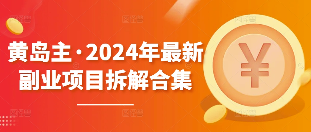 黄岛主·2024年最新副业项目拆解合集【无水印】 - 白戈学堂-<a href=