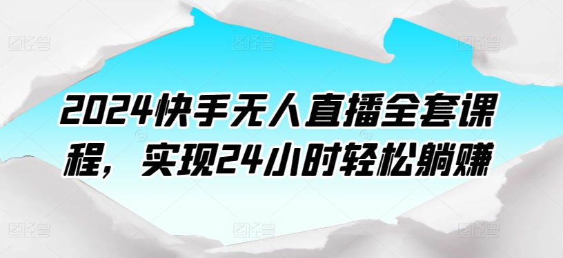 2024快手无人直播全套课程，实现24小时轻松躺赚 - 白戈学堂-<a href=