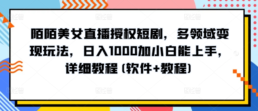 陌陌美女直播授权短剧，多领域变现玩法，日入1000加小白能上手，详细教程(软件+教程) - 白戈学堂-<a href=