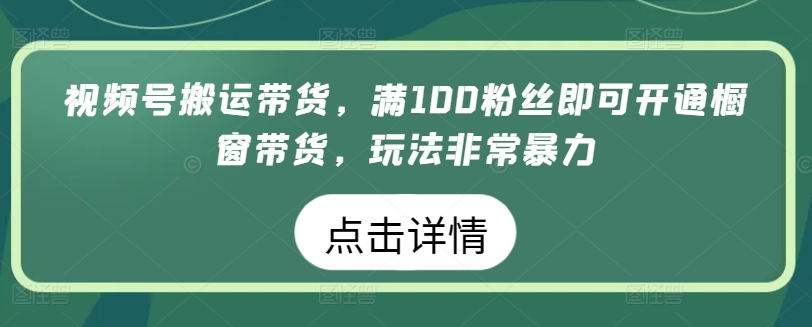 视频号搬运带货，满100粉丝即可开通橱窗带货，玩法非常暴力 - 白戈学堂-<a href=