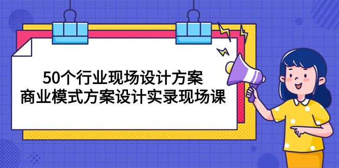 （10300期）50个行业 现场设计方案，商业模式方案设计实录现场课（50节课） - 白戈学堂-<a href=