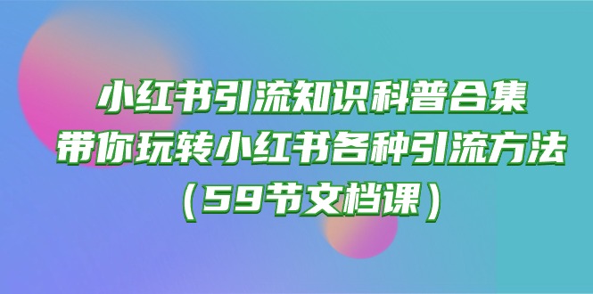 小红书引流知识科普合集，带你玩转小红书各种引流方法（59节文档课） - 白戈学堂-<a href=