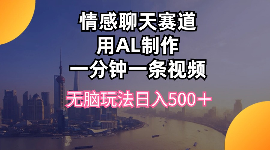 （10349期）情感聊天赛道用al制作一分钟一条视频无脑玩法日入500＋ - 白戈学堂-<a href=