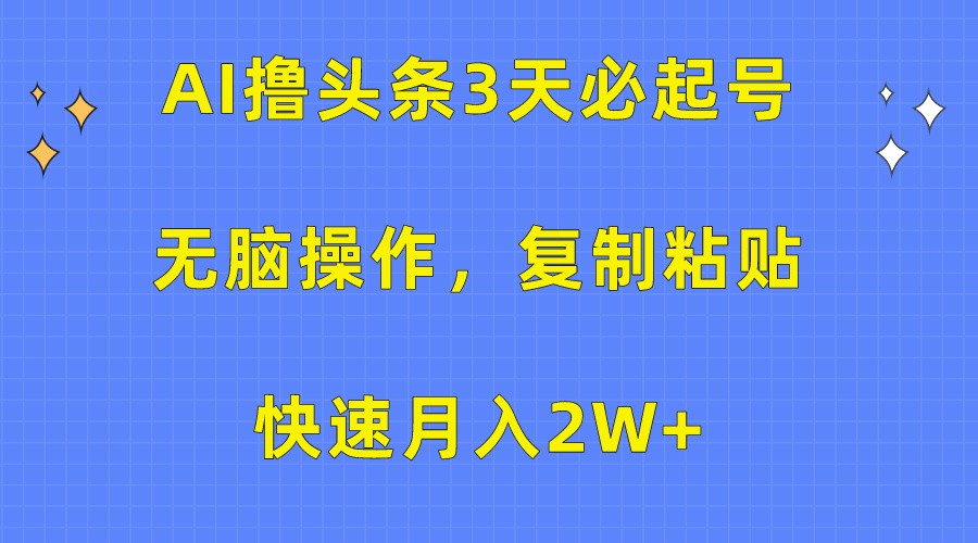 AI撸头条3天必起号，无脑操作3分钟1条，复制粘贴轻松月入2W+ - 白戈学堂-<a href=