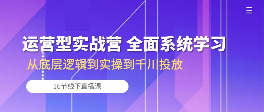 运营型实战营 全面系统学习-从底层逻辑到实操到千川投放（16节线下直播课) - 白戈学堂-<a href=