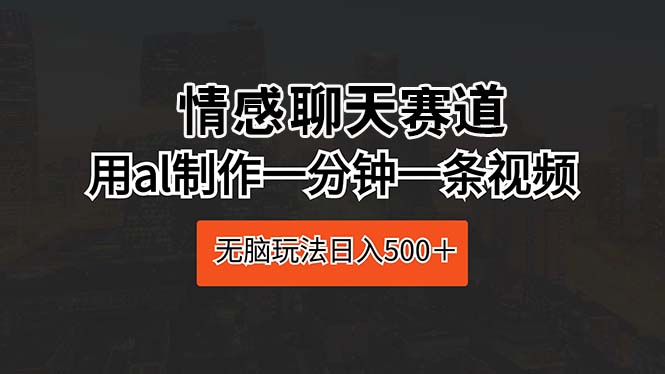 （10254期）情感聊天赛道 用al制作一分钟一条视频 无脑玩法日入500＋ - 白戈学堂-<a href=