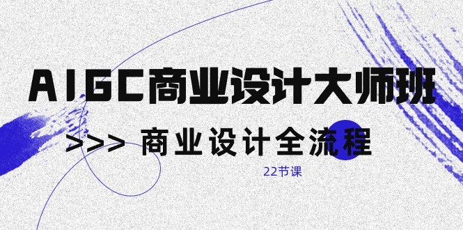 AIGC商业设计大师班，商业设计全流程（22节课） - 白戈学堂-<a href=