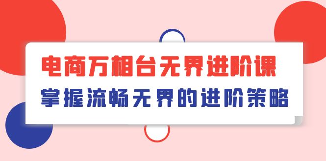 电商万相台无界进阶课，掌握流畅无界的进阶策略（41节课） - 白戈学堂-<a href=