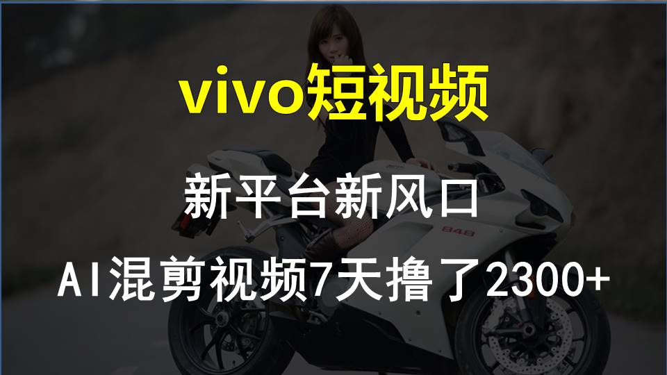 （10357期）vivo短视频:新平台新风口，AI混剪视频7天撸了2300+ - 白戈学堂-<a href=