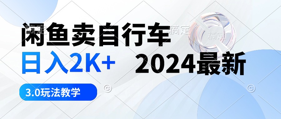 （10296期）闲鱼卖自行车 日入2K+ 2024最新 3.0玩法教学 - 白戈学堂-<a href=