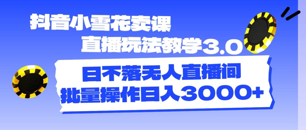 （11595期）抖音小雪花卖课直播玩法教学3.0，日不落无人直播间，批量操作日入3000+ - 白戈学堂-<a href=