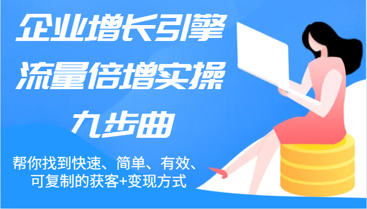 企业增长引擎流量倍增实操九步曲，帮你找到快速、简单、有效、可复制的获客+变现方式 - 白戈学堂-<a href=