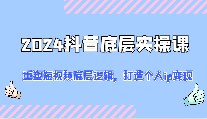 2024抖音底层实操课：重塑短视频底层逻辑，打造个人ip变现（52节） - 白戈学堂-<a href=