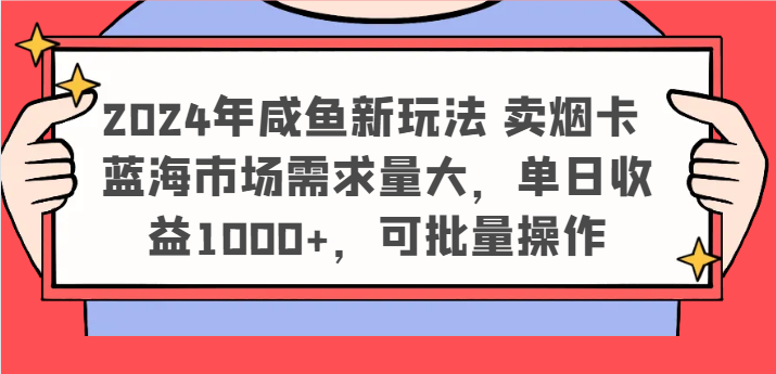 2024年咸鱼新玩法 卖烟卡 蓝海市场需求量大，单日收益1000+，可批量操作 - 白戈学堂-<a href=