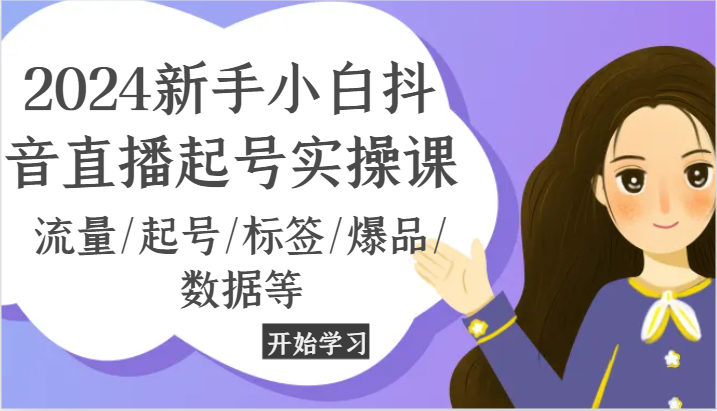 2024新手小白抖音直播起号实操课，流量/起号/标签/爆品/数据等 - 白戈学堂-<a href=