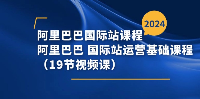 （11415期）阿里巴巴-国际站课程，阿里巴巴 国际站运营基础课程（19节视频课） - 白戈学堂-<a href=