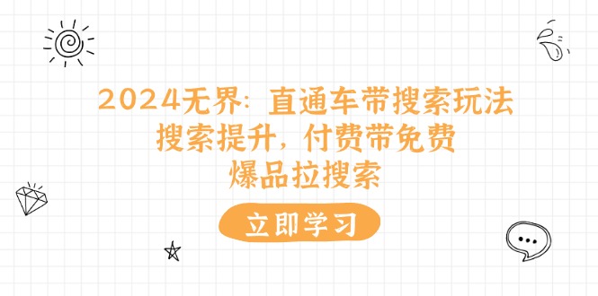 （11418期）2024无界：直通车 带搜索玩法，搜索提升，付费带免费，爆品拉搜索 - 白戈学堂-<a href=