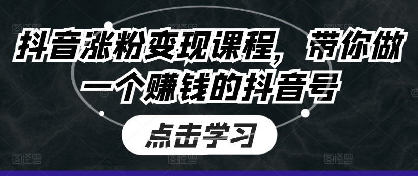 抖音涨粉变现课程，带你做一个赚钱的抖音号 - 白戈学堂-<a href=