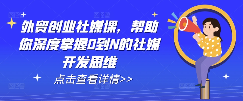 外贸创业社媒课，帮助你深度掌握0到N的社媒开发思维 - 白戈学堂-<a href=