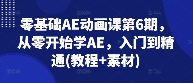 零基础AE动画课第6期，从零开始学AE，入门到精通(教程+素材) - 白戈学堂-<a href=