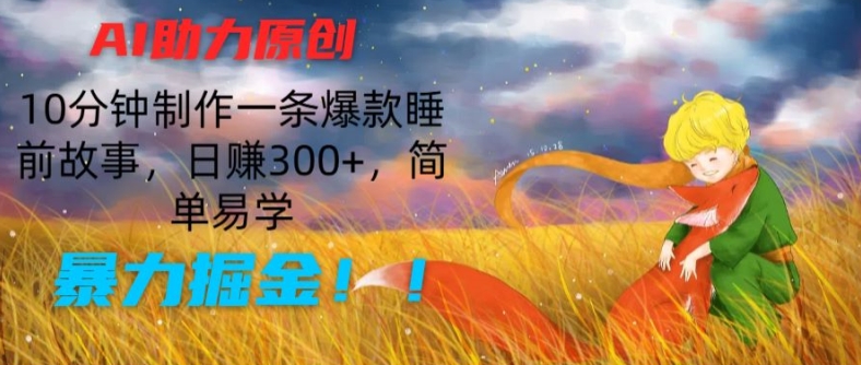 AI助力原创：10分钟制作一条爆款睡前故事，日赚300+，简单易学，暴力掘金 - 白戈学堂-<a href=