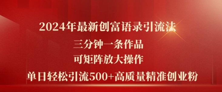 2024年最新创富语录引流法，三分钟一条作品，可矩阵放大操作，单日轻松引流500+高质量创业粉 - 白戈学堂-<a href=