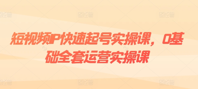 短视频IP快速起号实操课，0基础全套运营实操课，爆款内容设计+粉丝运营+内容变现 - 白戈学堂-<a href=