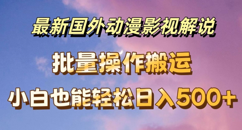 最新国外动漫影视解说，批量下载自动翻译，小白也能轻松日入500+ - 白戈学堂-<a href=