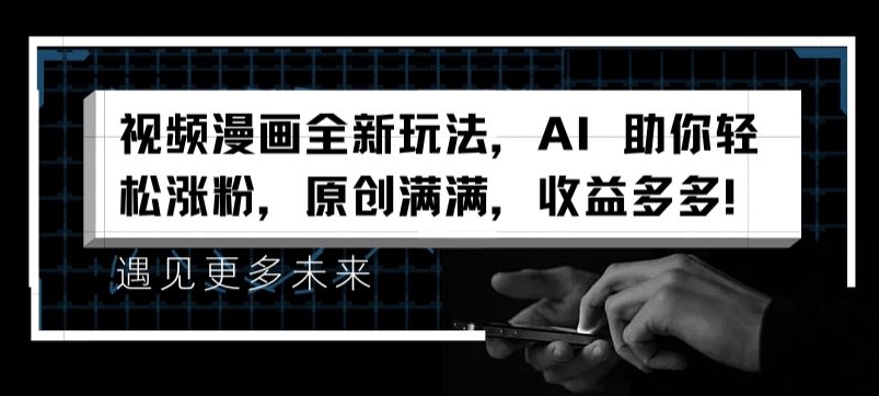 视频漫画全新玩法，AI 助你轻松涨粉，原创满满，收益多多 - 白戈学堂-<a href=