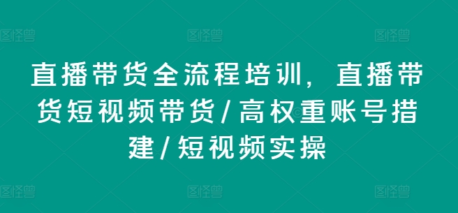 直播带货全流程培训，直播带货短视频带货/高权重账号措建/短视频实操 - 白戈学堂-<a href=