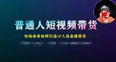 普通人短视频带货，传统商家如何打造IP人设直播带货 - 白戈学堂-<a href=