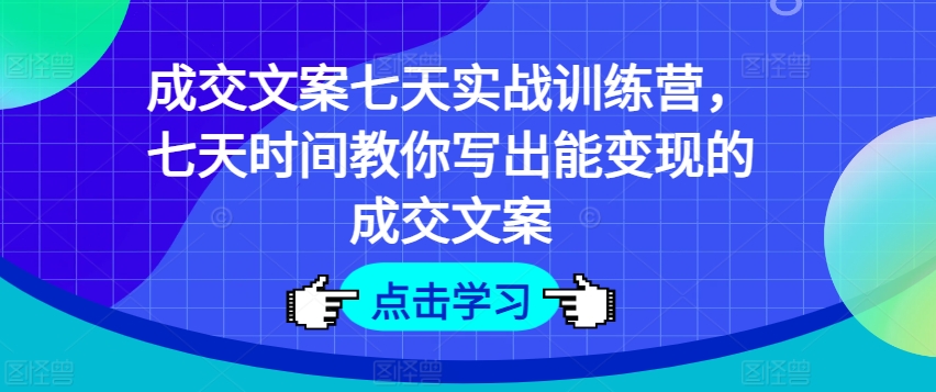 成交文案七天实战训练营，七天时间教你写出能变现的成交文案 - 白戈学堂-<a href=