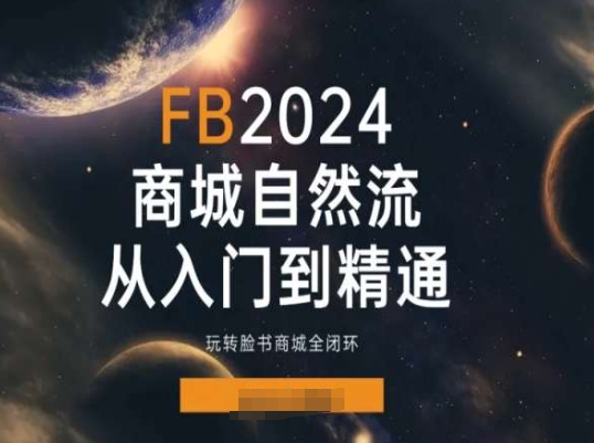 2024Faceboo商城自然流(从入门到精通)，玩转脸书商城全闭环 - 白戈学堂-<a href=