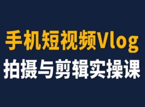 手机短视频Vlog拍摄与剪辑实操课，小白变大师 - 白戈学堂-<a href=